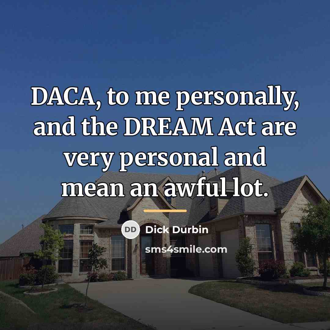 “DACA, to me personally, and the DREAM Act are very…” quote by Dick Durbin