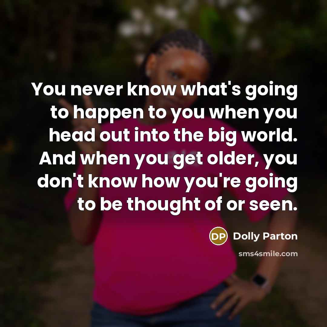 “You never know what's going to happen to you when…” quote by Dolly Parton