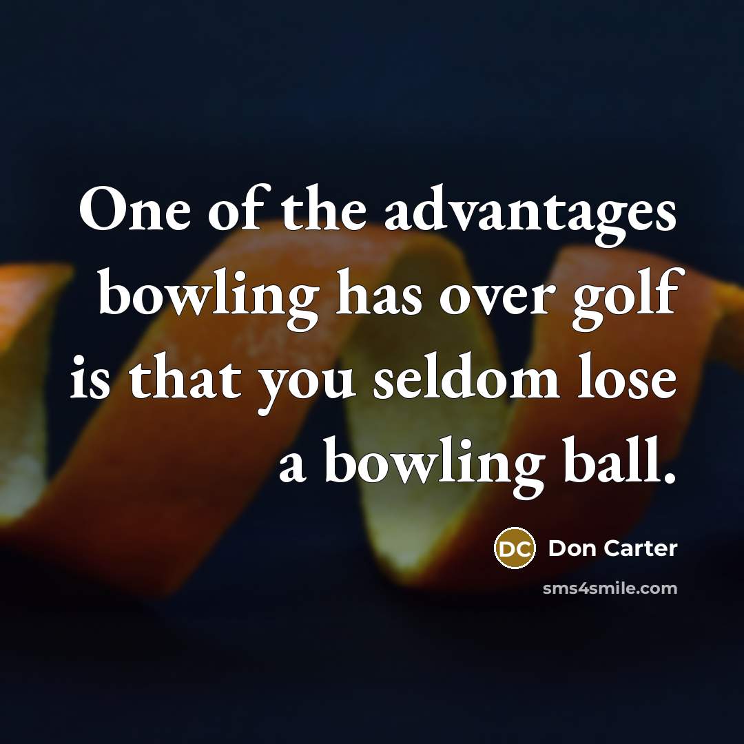 “One of the advantages bowling has over golf is that you seldom lose a bowling ball.” quote by Don Carter