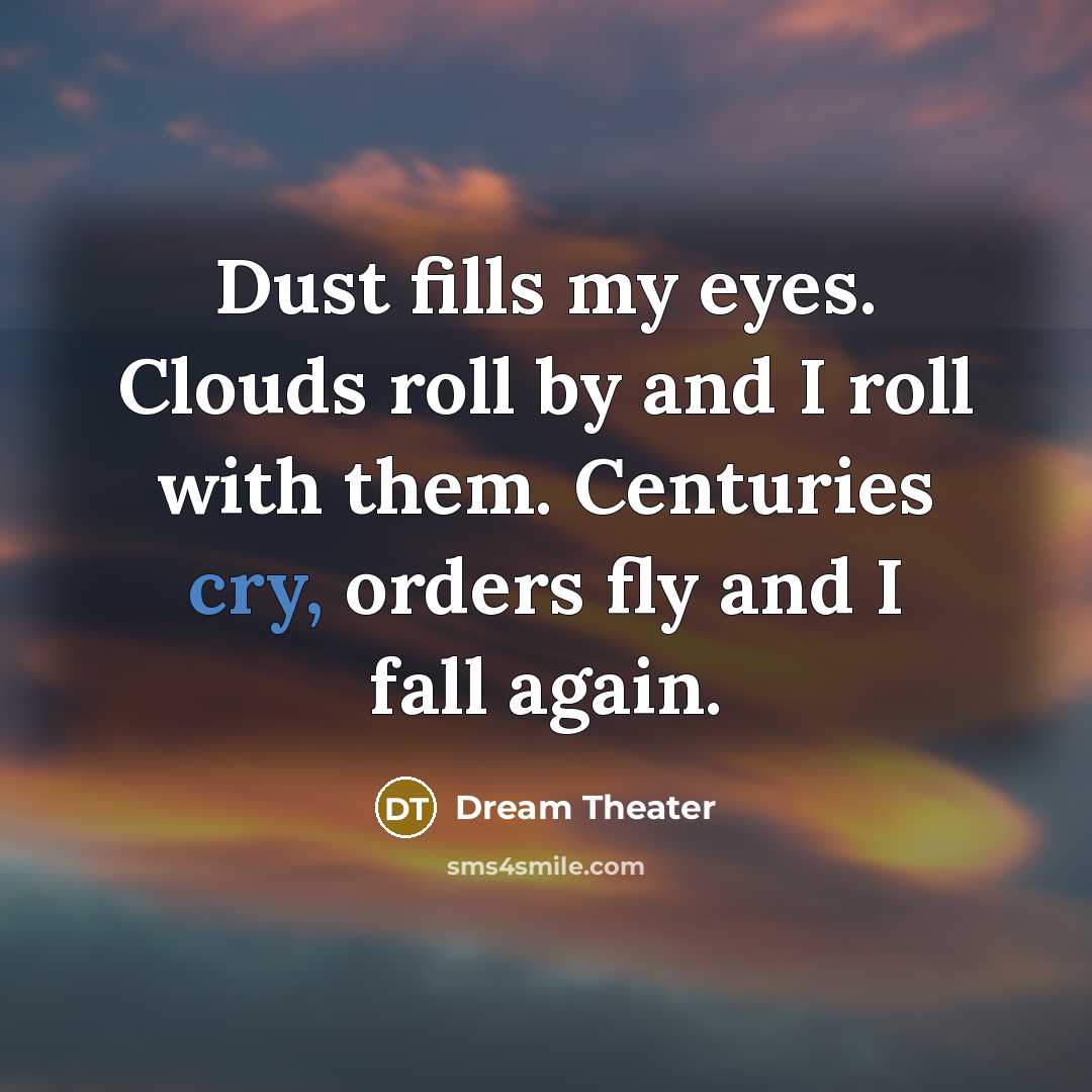 “Dust fills my eyes. Clouds roll by and I roll with them. Centuries cry, orders fly and I fall again.” quote by Dream Theater
