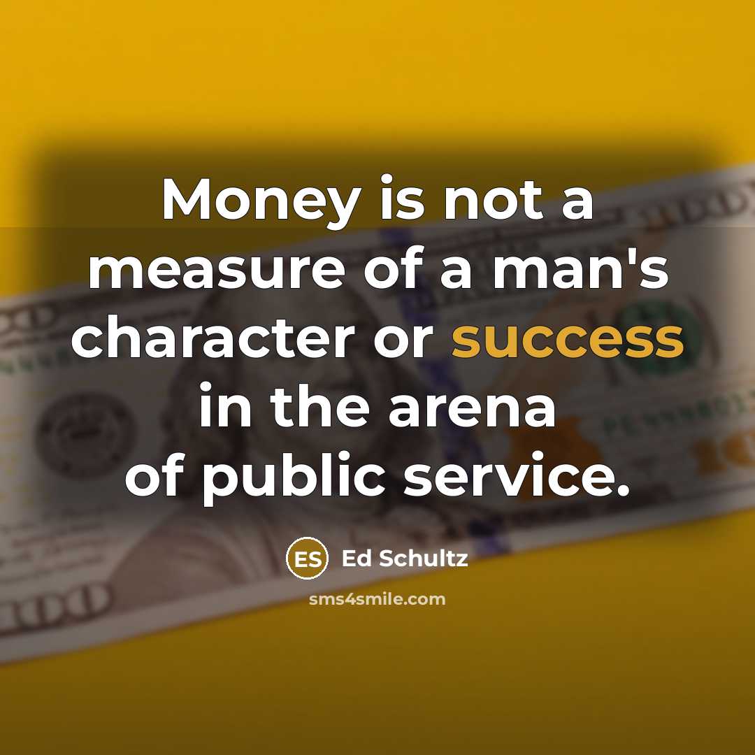 “Money is not a measure of a man's character or…” quote by Ed Schultz