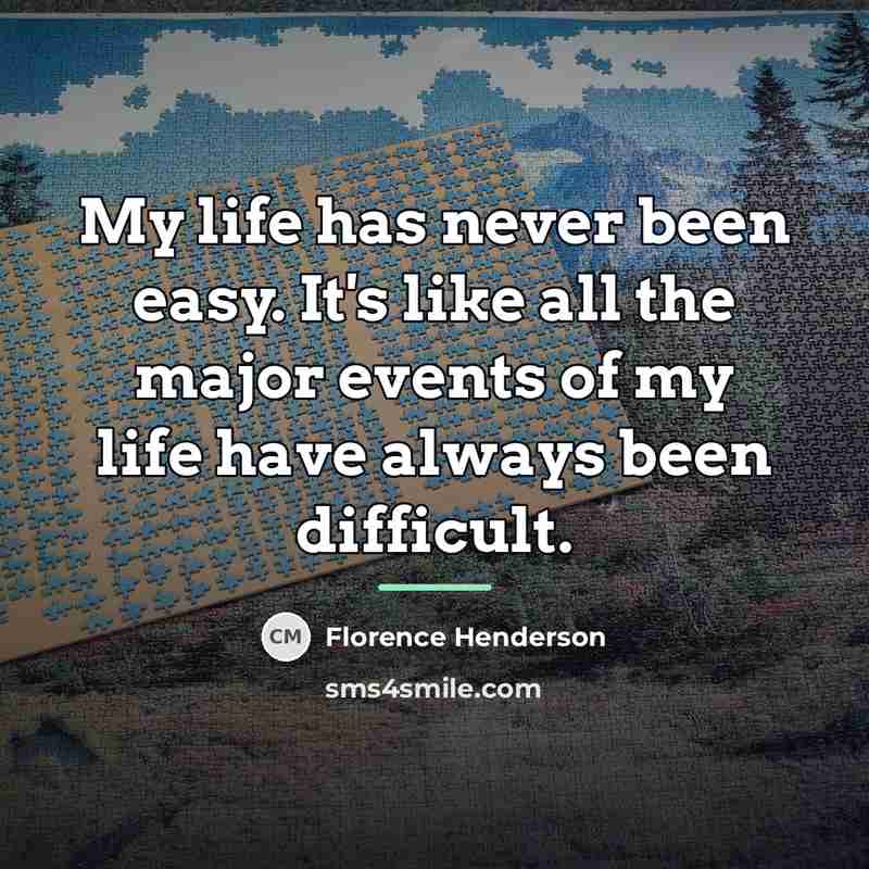 “My life has never been easy. It's like all the…” quote by Florence Henderson