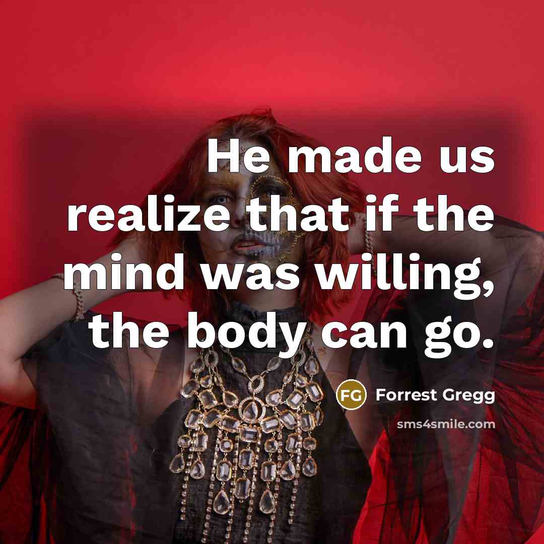 “He made us realize that if the mind was willing,…” quote by Forrest Gregg
