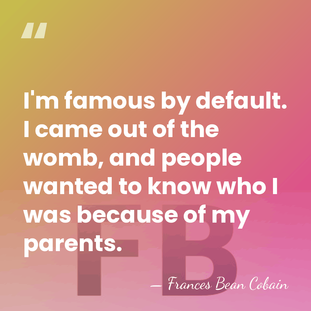 I'm famous by default. I came out of the womb, and people&hellip; - Frances Bean Cobain