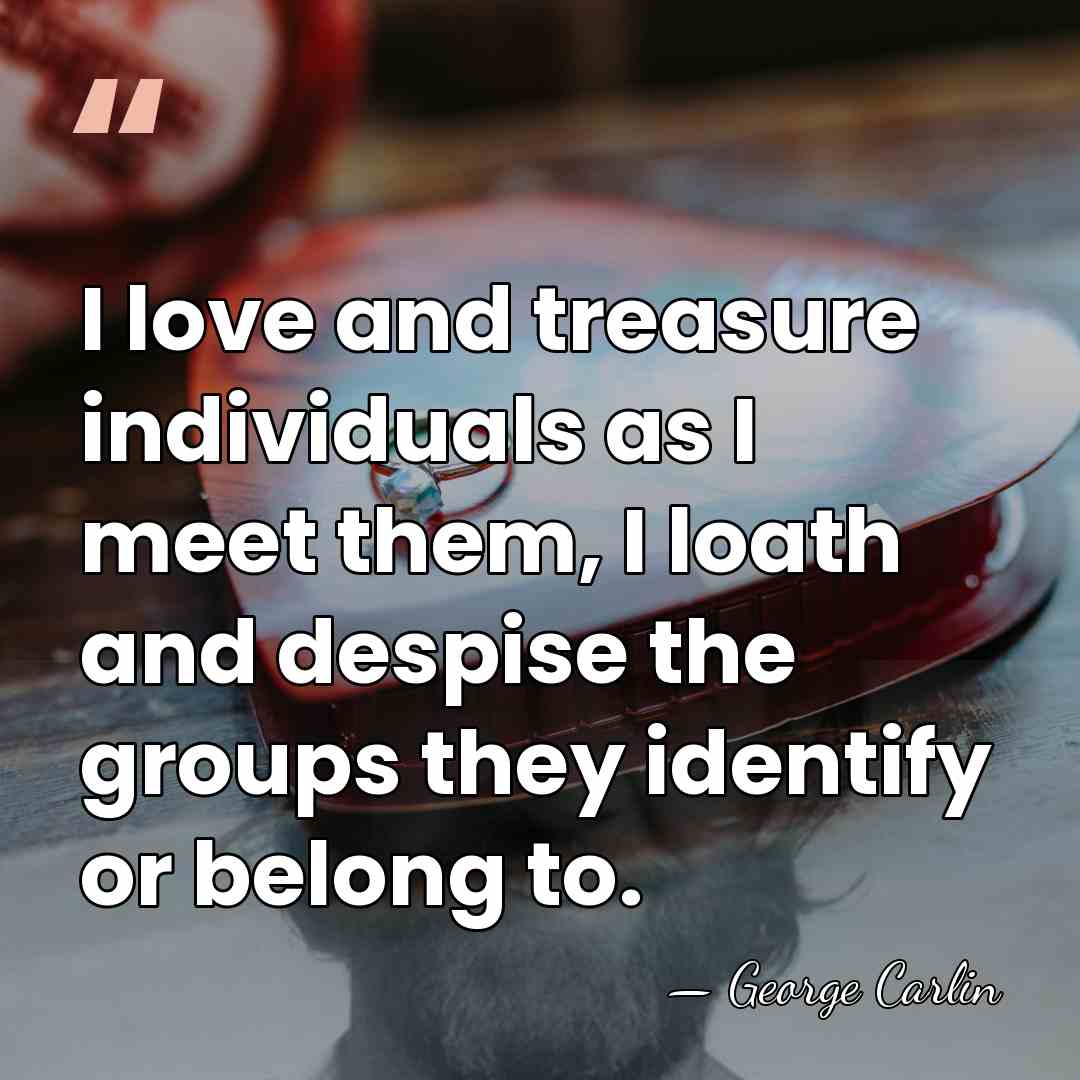 I love and treasure individuals as I meet them, I loath and&hellip; - George Carlin
