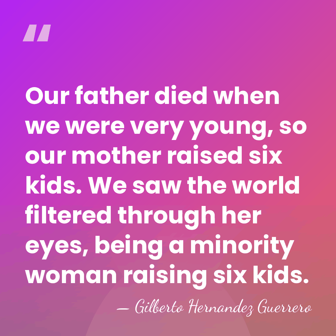 Our father died when we were very young, so our mother raised&hellip; - Gilberto Hernandez Guerrero