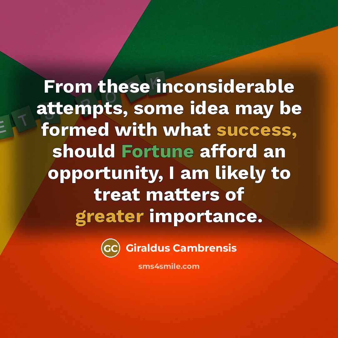 “From these inconsiderable attempts, some idea may be formed with what success, should Fortune afford an opportunity, I am likely to treat matters of greater importance.” quote by Giraldus Cambrensis