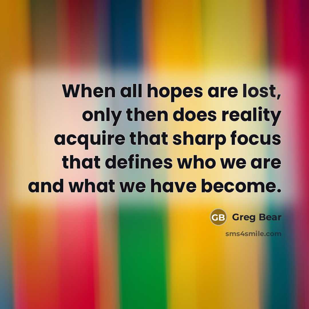 “When all hopes are lost, only then does reality acquire…” quote by Greg Bear