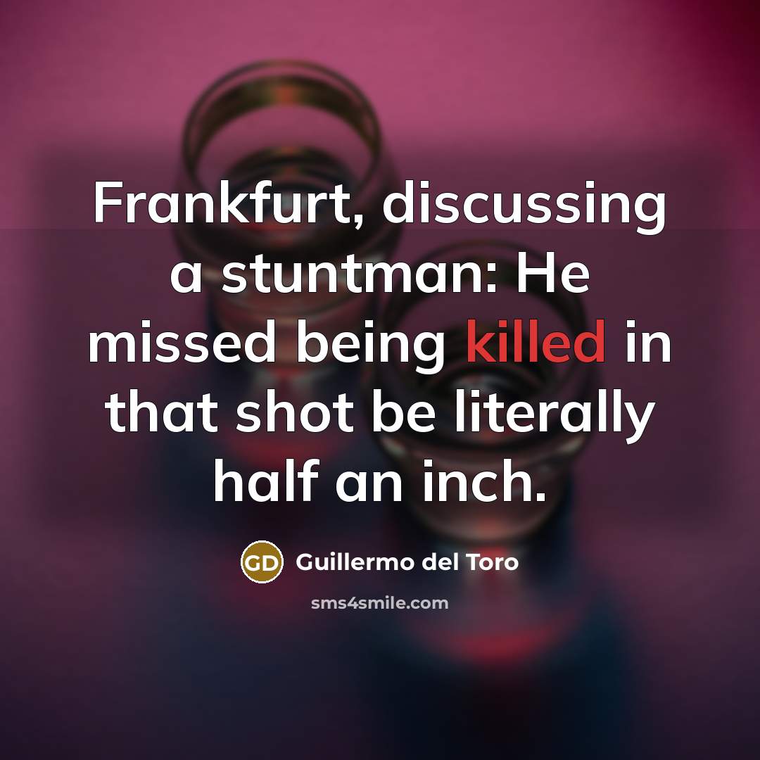 “Frankfurt, discussing a stuntman: He missed being killed in that…” quote by Guillermo del Toro