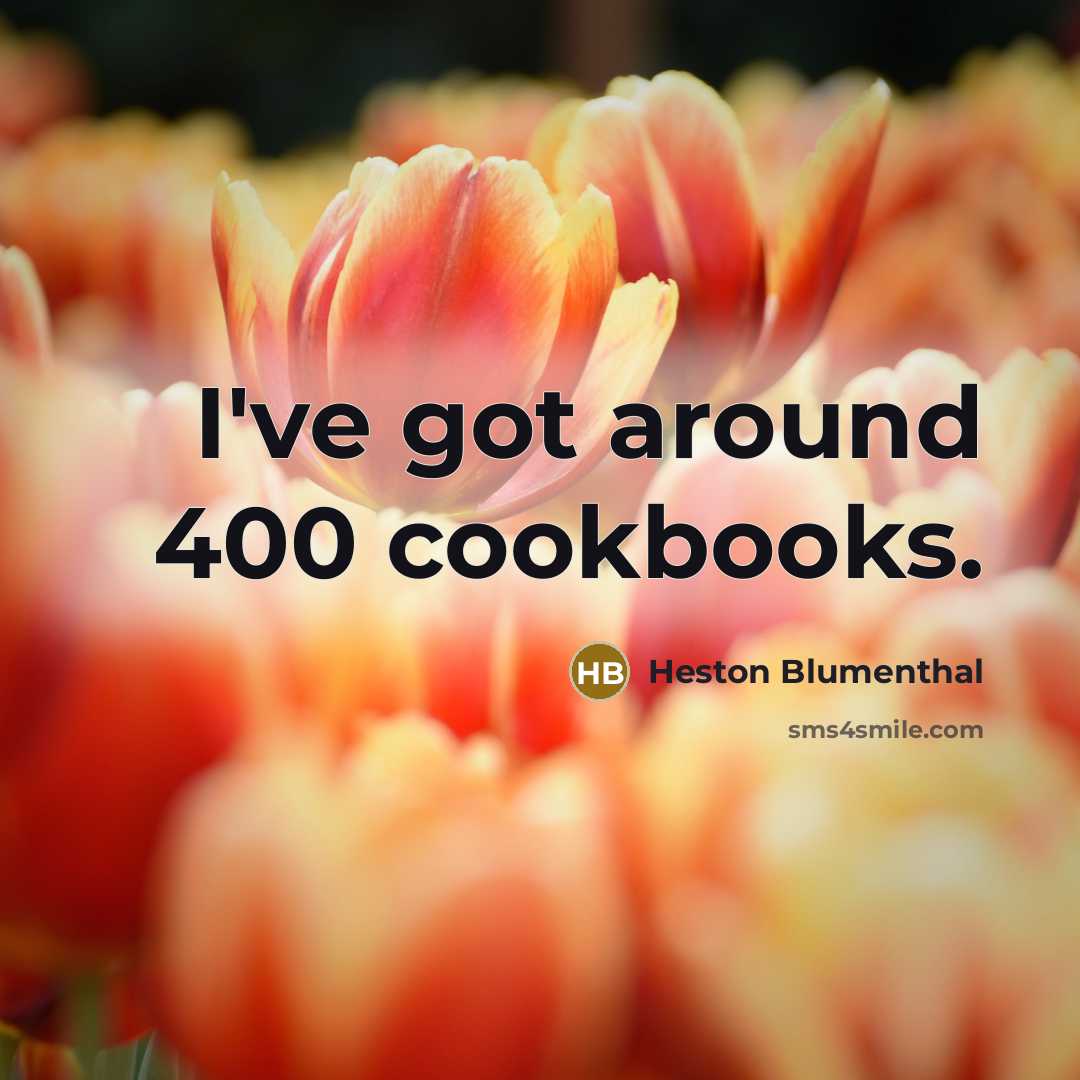 “I've got around 400 cookbooks.…” quote by Heston Blumenthal
