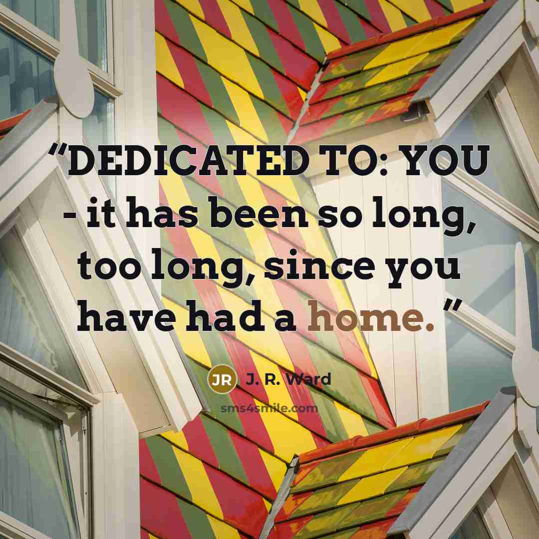 “DEDICATED TO: YOU - it has been so long, too long, since you have had a home.” quote by J. R. Ward