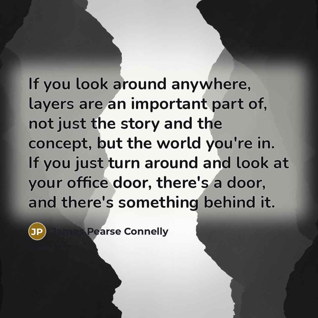 “If you look around anywhere, layers are an important part…” quote by James Pearse Connelly