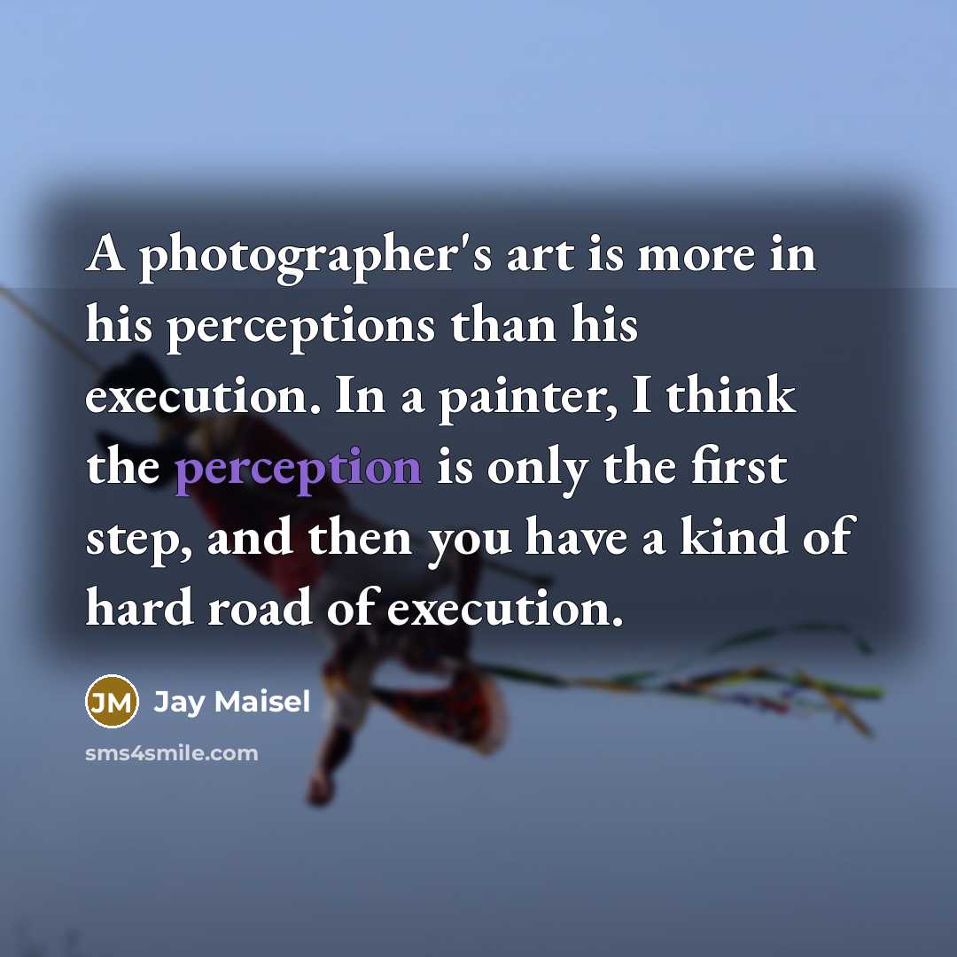 “A photographer's art is more in his perceptions than his…” quote by Jay Maisel