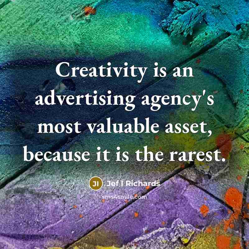 “Creativity is an advertising agency's most valuable asset, because it is the rarest.” quote by Jef I Richards