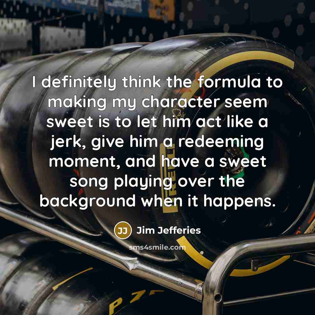 “I definitely think the formula to making my character seem…” quote by Jim Jefferies