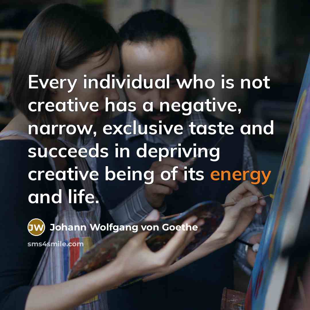 “Every individual who is not creative has a negative, narrow,…” quote by Johann Wolfgang von Goethe