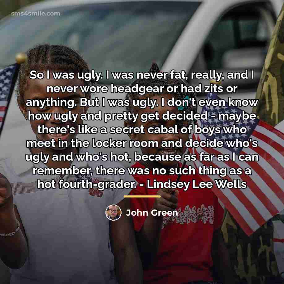 “So I was ugly. I was never fat, really, and…” quote by John Green