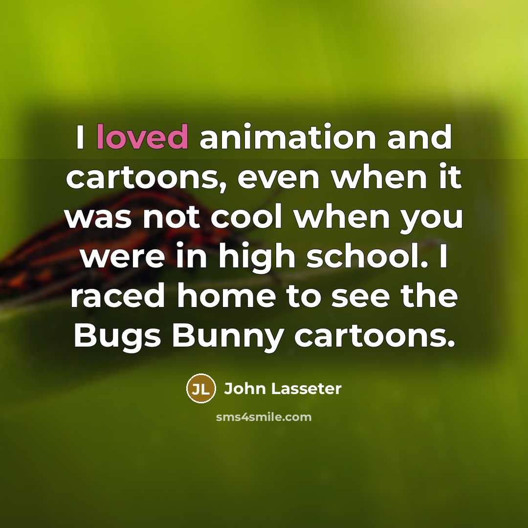 “I loved animation and cartoons, even when it was not…” quote by John Lasseter