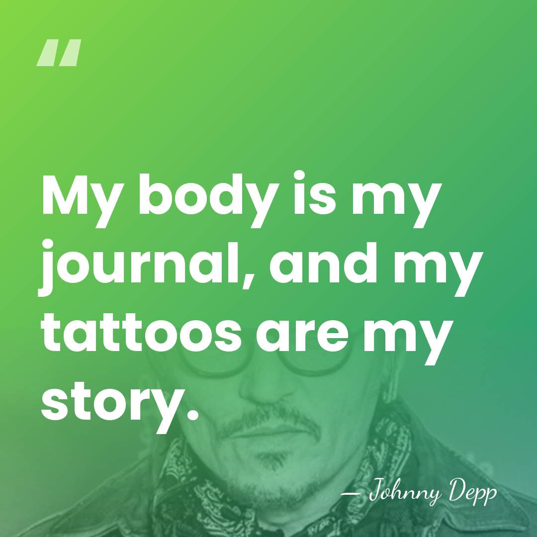 My body is my journal, and my tattoos are my story. - Johnny Depp