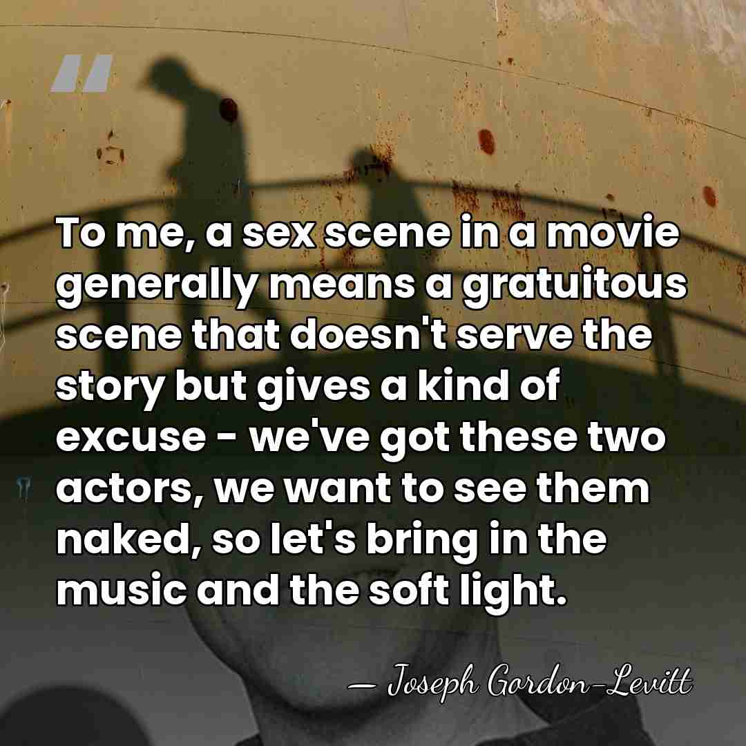 To me, a sex scene in a movie generally means a gratuitous&hellip; - Joseph Gordon-Levitt