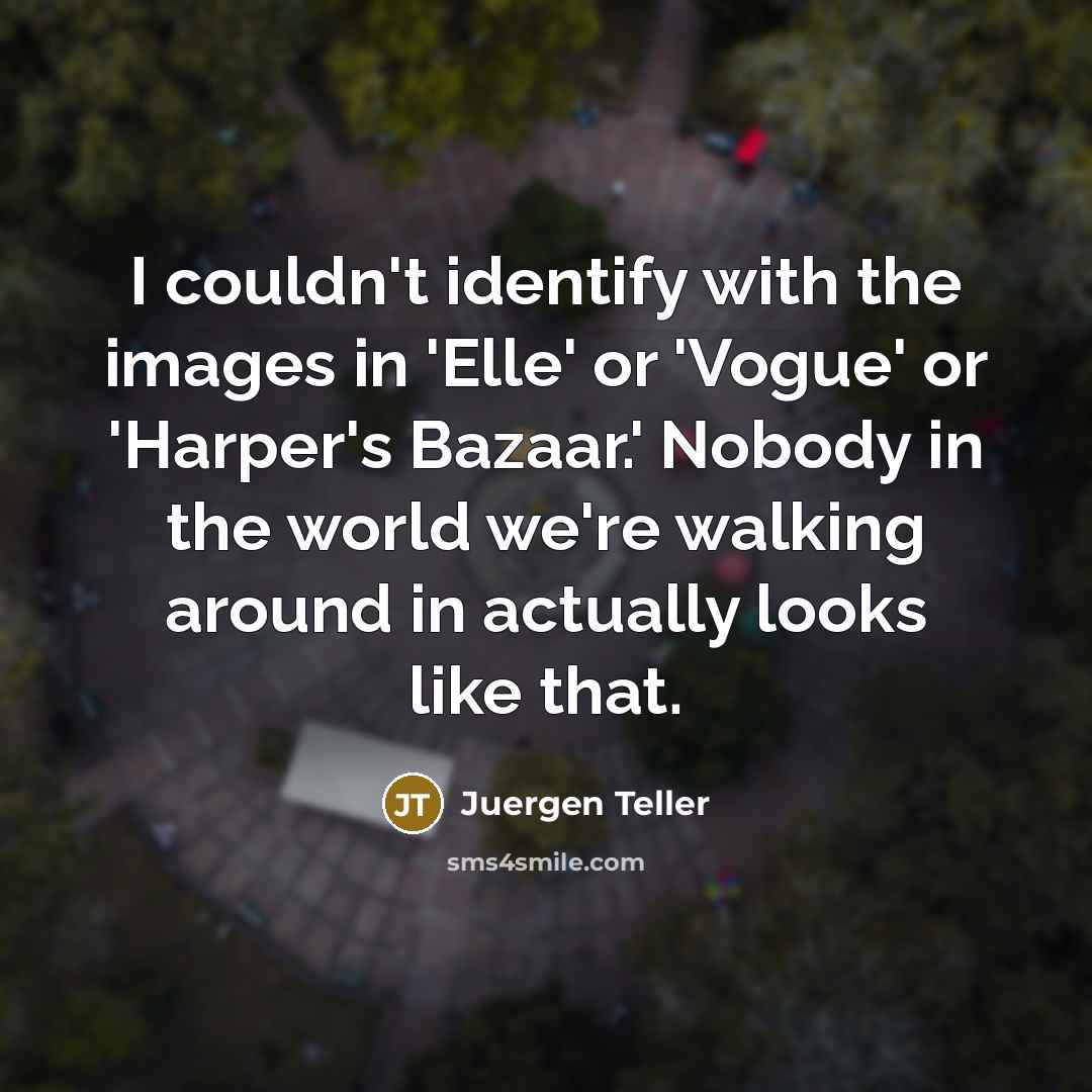 “I couldn't identify with the images in 'Elle' or 'Vogue'…” quote by Juergen Teller