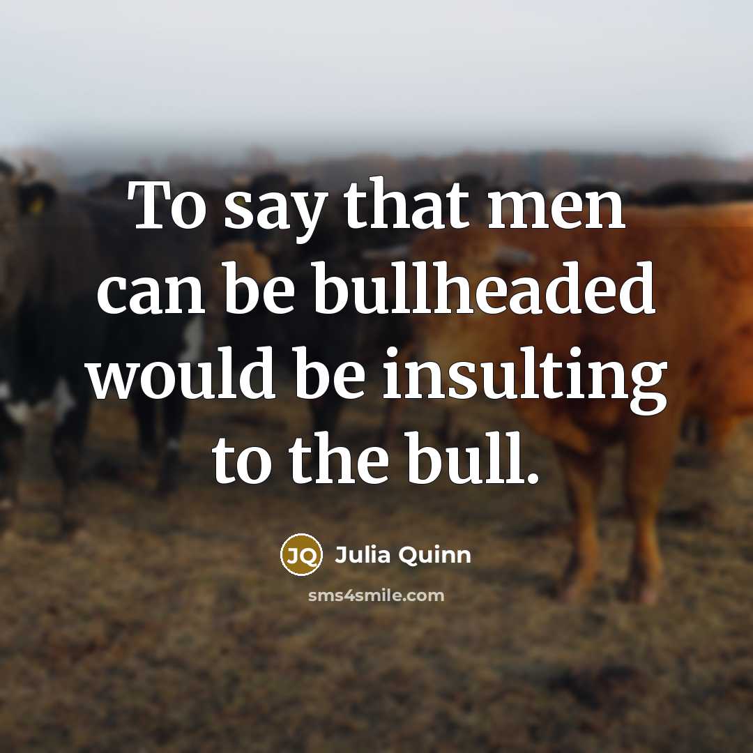 “To say that men can be bullheaded would be insulting…” quote by Julia Quinn