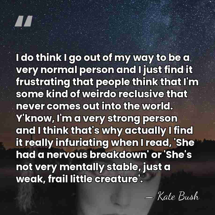 I do think I go out of my way to be a&hellip; - Kate Bush
