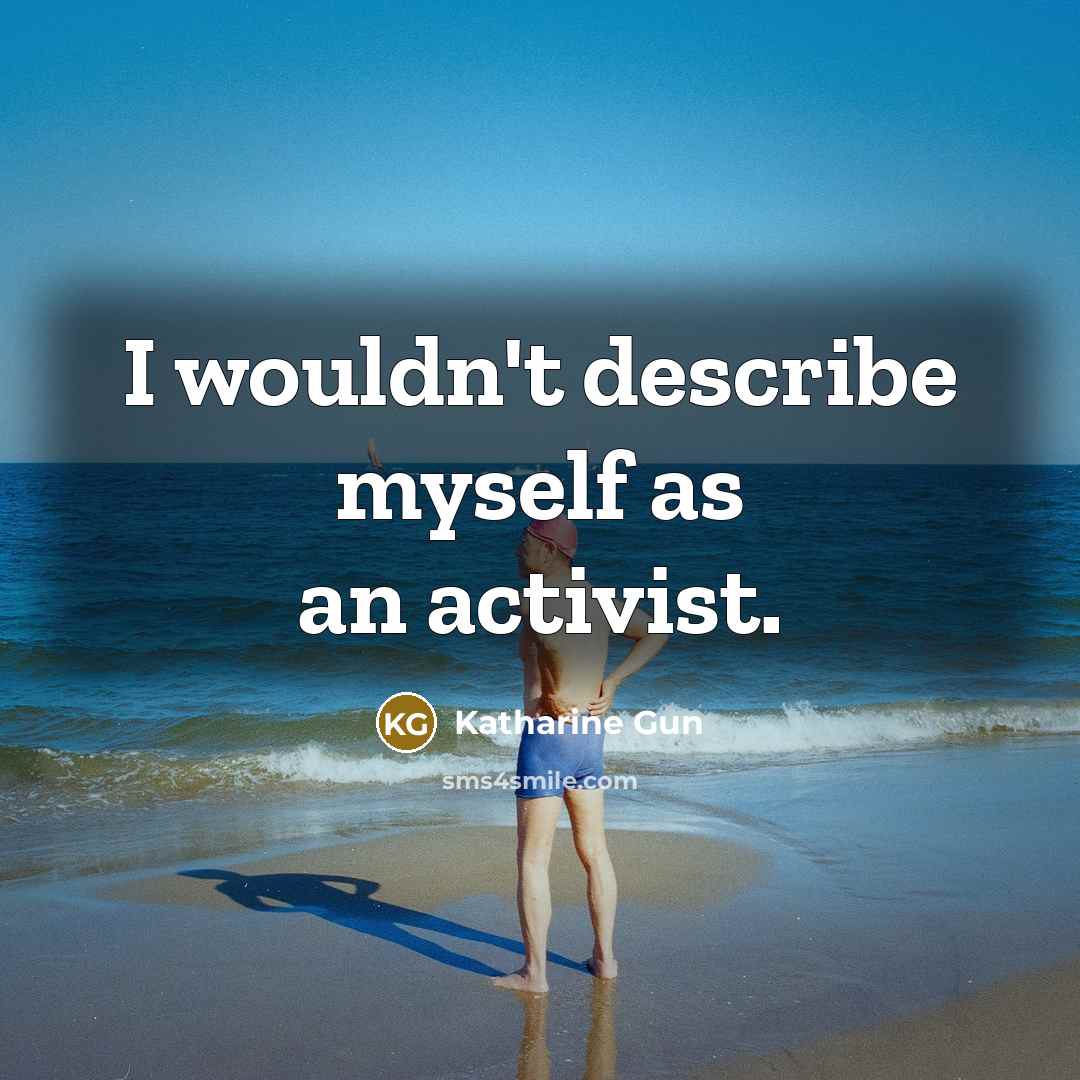 “I wouldn't describe myself as an activist.…” quote by Katharine Gun