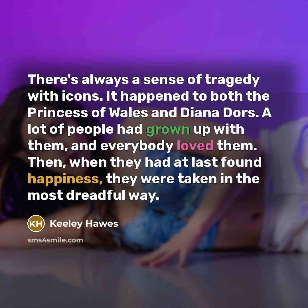 “There's always a sense of tragedy with icons. It happened…” quote by Keeley Hawes