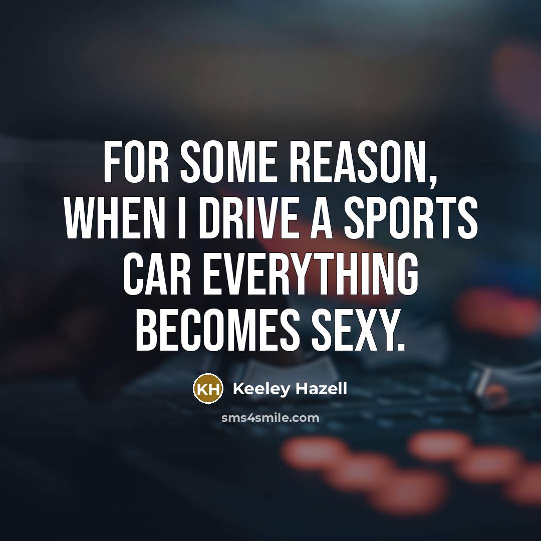 “For some reason, when I drive a sports car everything…” quote by Keeley Hazell