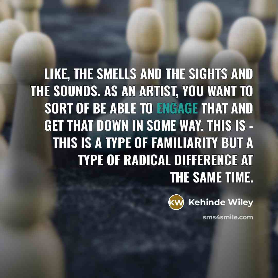 “Like, the smells and the sights and the sounds. As…” quote by Kehinde Wiley