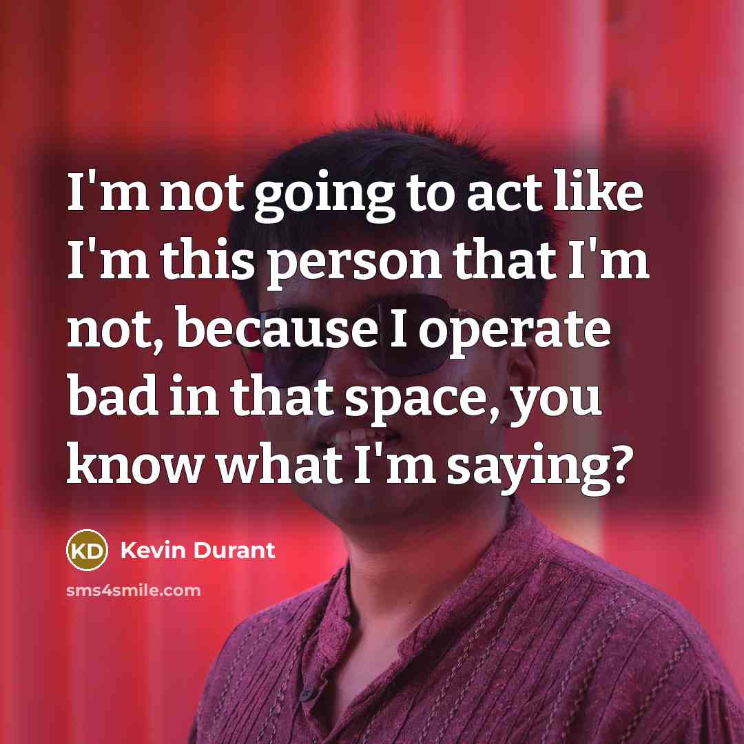 “I'm not going to act like I'm this person that…” quote by Kevin Durant