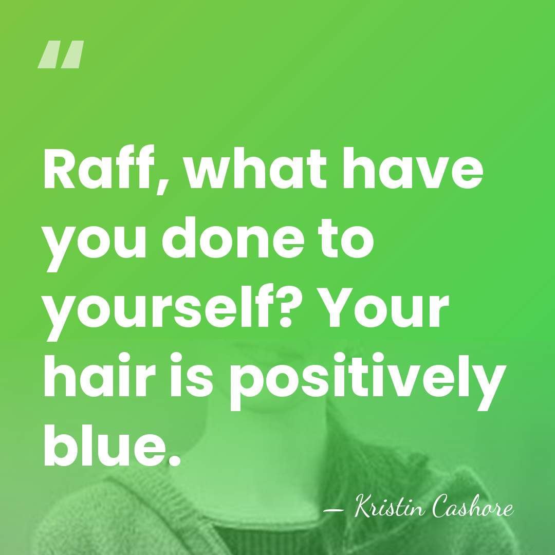 Raff, what have you done to yourself? Your hair is positively blue. - Kristin Cashore