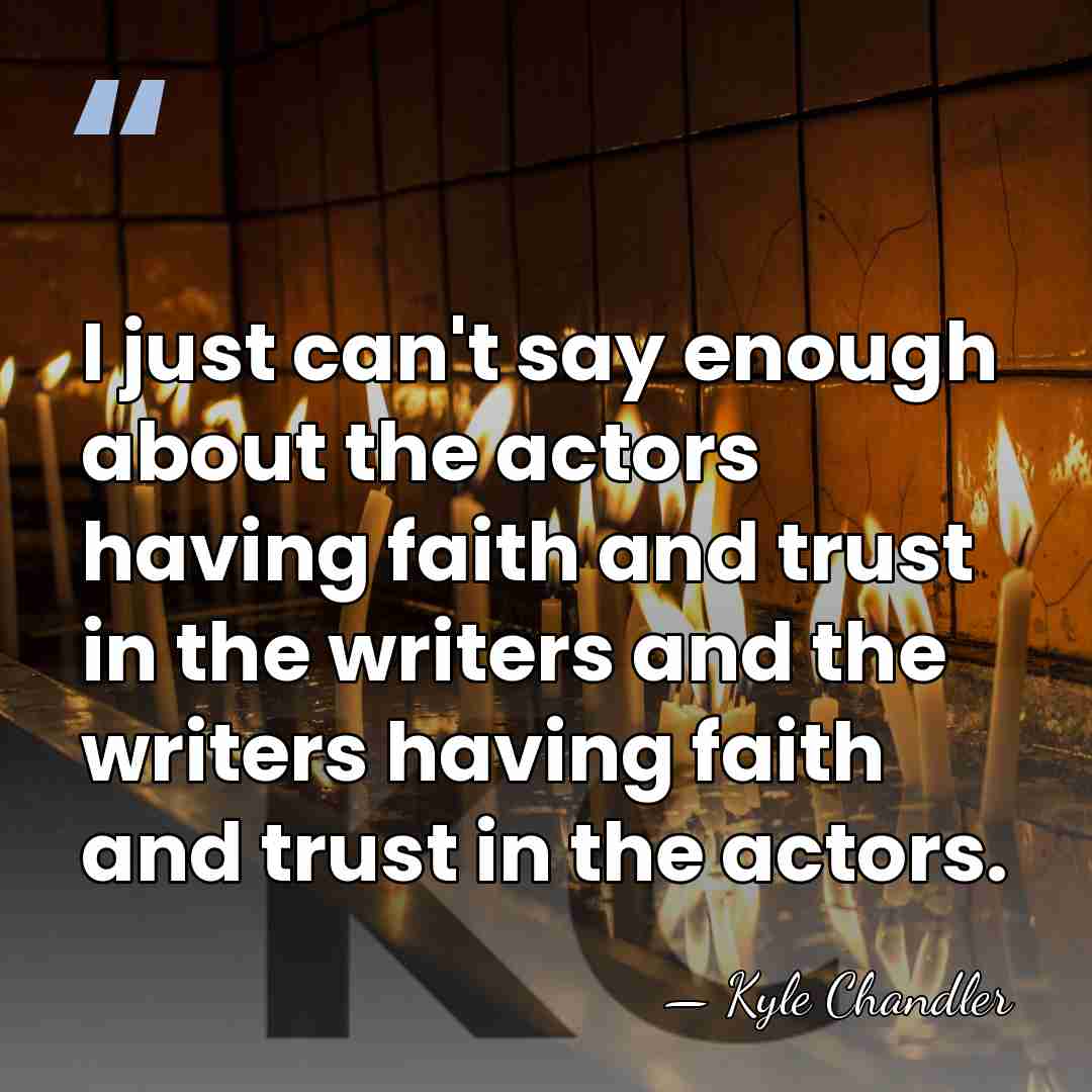 I just can't say enough about the actors having faith and trust&hellip; - Kyle Chandler