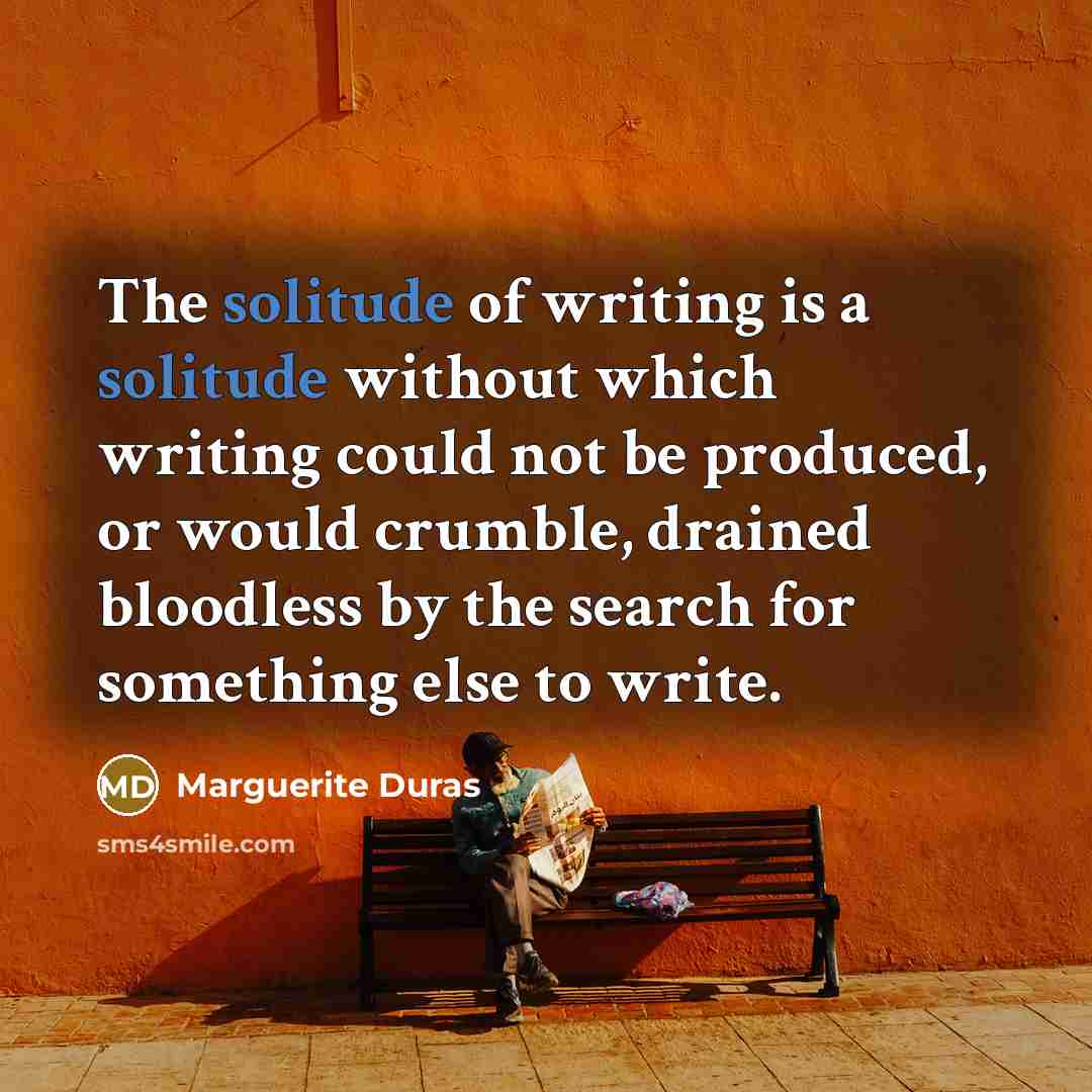 “The solitude of writing is a solitude without which writing…” quote by Marguerite Duras