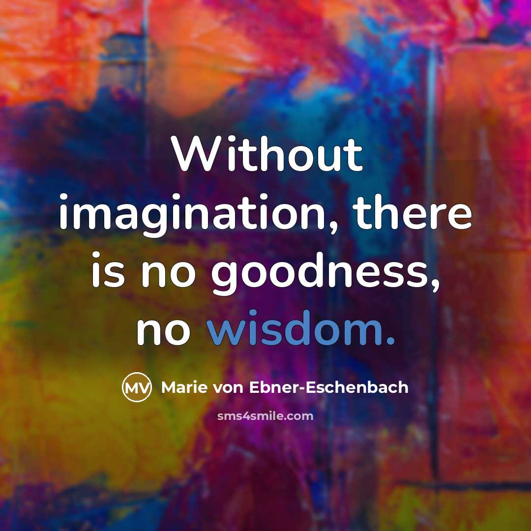“Without imagination, there is no goodness, no wisdom.…” quote by Marie von Ebner-Eschenbach