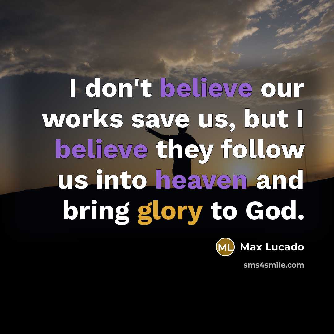 “I don't believe our works save us, but I believe…” quote by Max Lucado