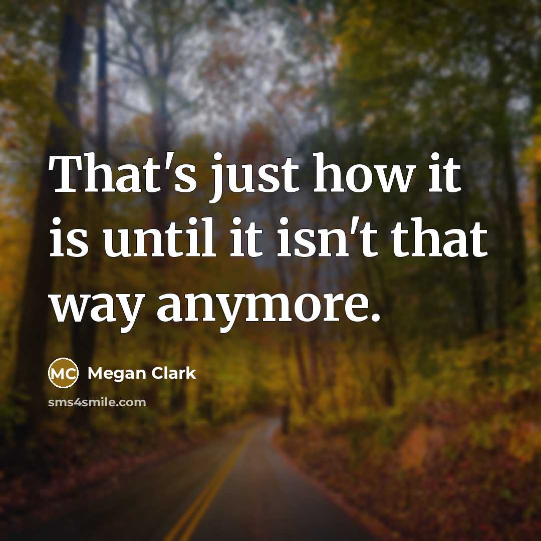 “That's just how it is until it isn't that way anymore.” quote by Megan Clark