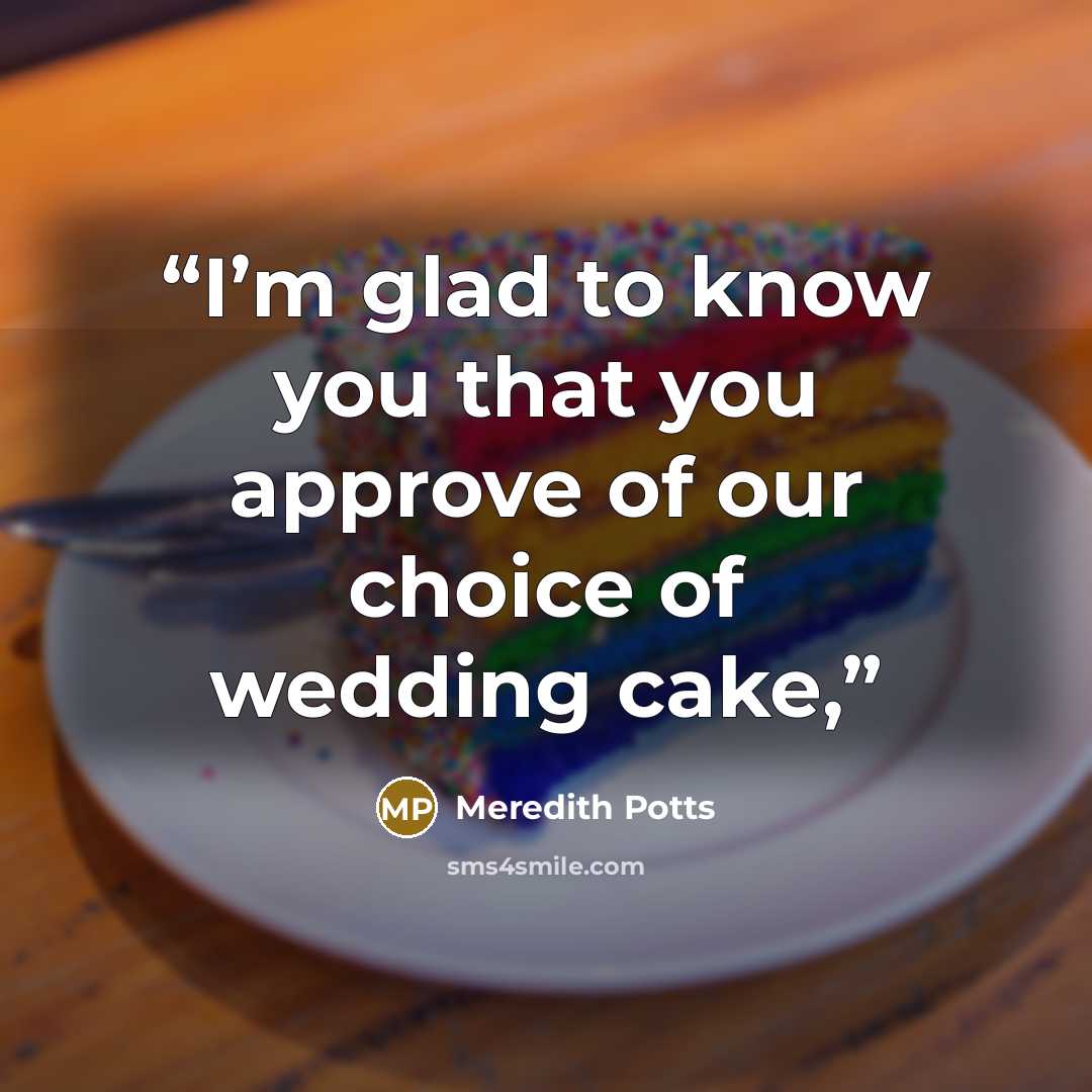 “I’m glad to know you that you approve of our choice of wedding cake,” quote by Meredith Potts
