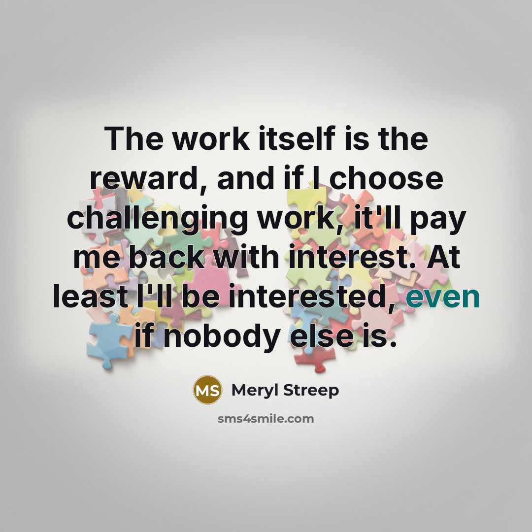 “The work itself is the reward, and if I choose…” quote by Meryl Streep