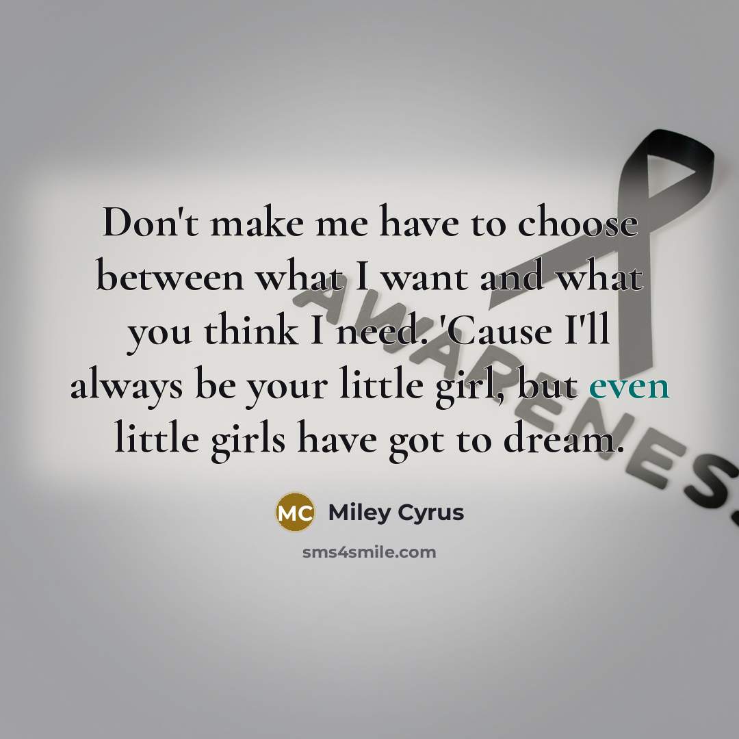 “Don't make me have to choose between what I want…” quote by Miley Cyrus