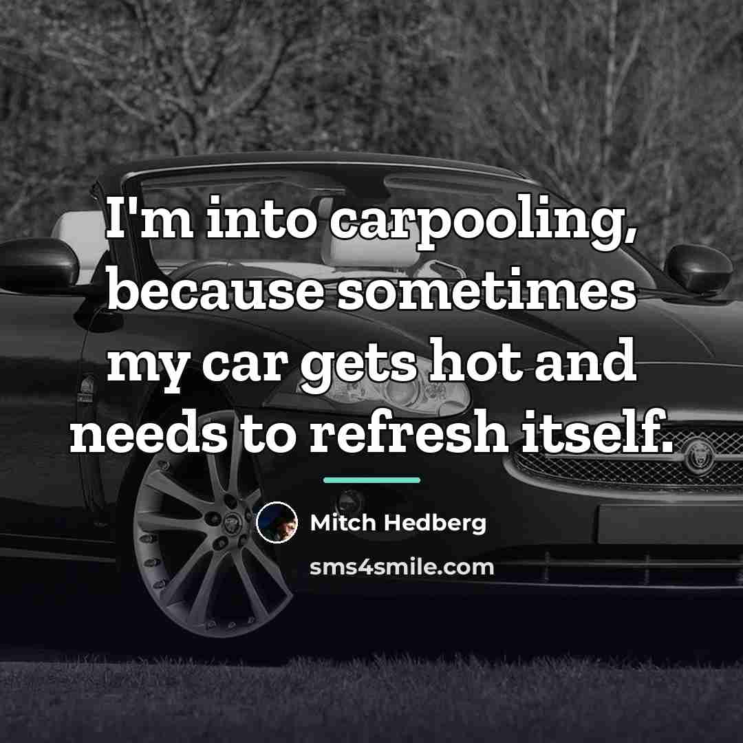 “I'm into carpooling, because sometimes my car gets hot and…” quote by Mitch Hedberg