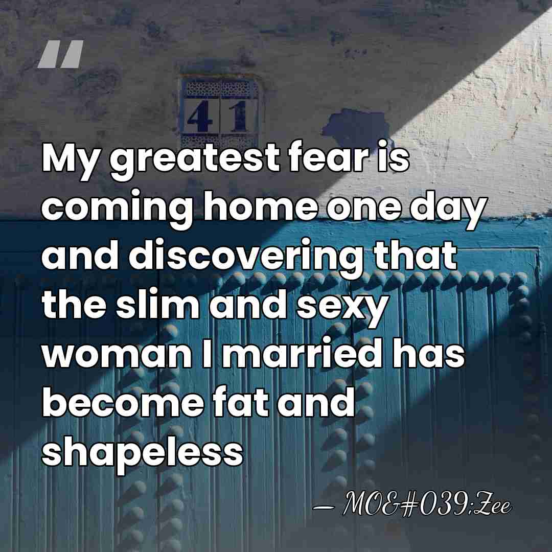 My greatest fear is coming home one day and discovering that the&hellip; - MO'Zee