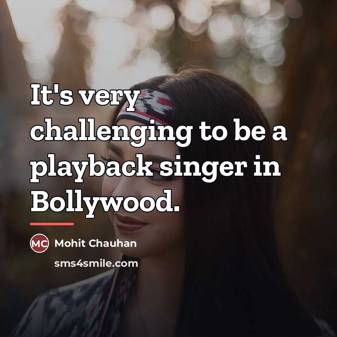 “It's very challenging to be a playback singer in Bollywood.…” quote by Mohit Chauhan