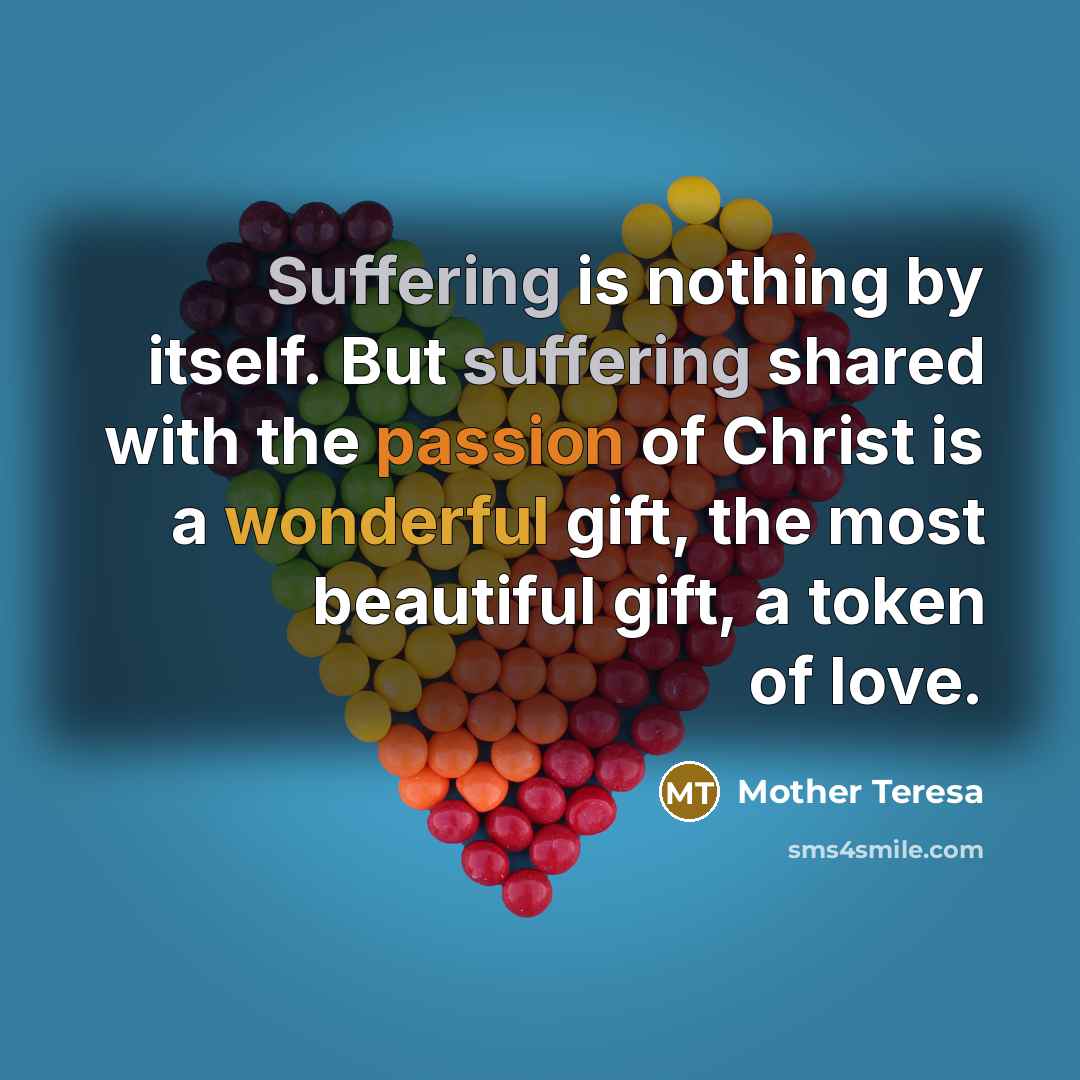 “Suffering is nothing by itself. But suffering shared with the…” quote by Mother Teresa