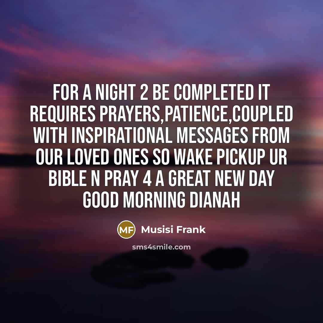 “For a night 2 be completed it requires prayers,patience,coupled with inspirational messages from our loved ones so wake pickup ur Bible n pray 4 a great new day good morning dianah” quote by Musisi Frank