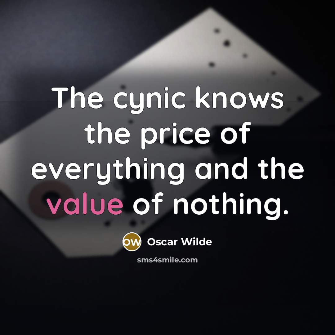 “The cynic knows the price of everything and the value of nothing.” quote by Oscar Wilde