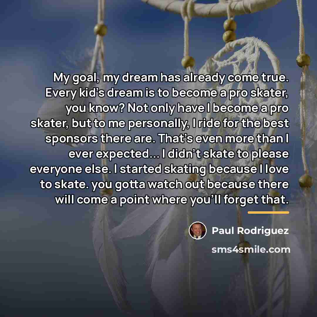 “My goal, my dream has already come true. Every kid's…” quote by Paul Rodriguez