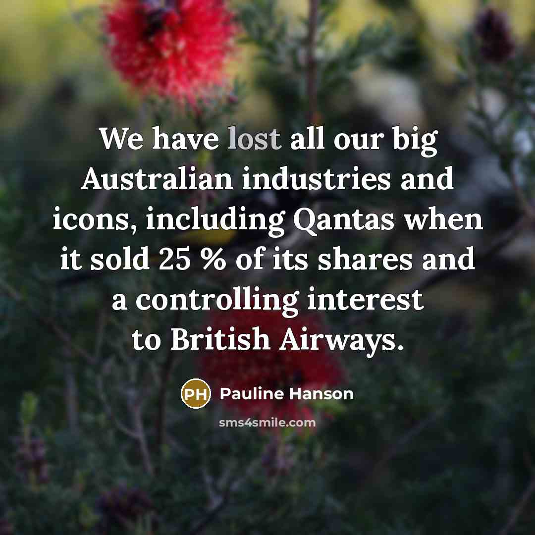 “We have lost all our big Australian industries and icons,…” quote by Pauline Hanson
