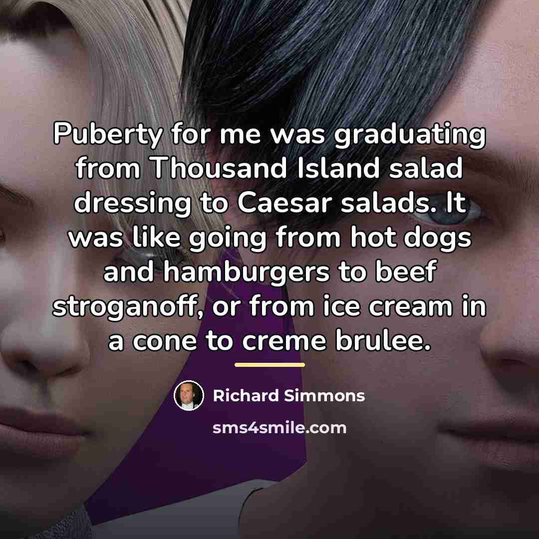 “Puberty for me was graduating from Thousand Island salad dressing…” quote by Richard Simmons